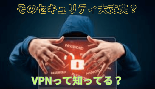 【そのセキュリティ危険！】インターネット上で情報漏洩させないための必須サービスVPNって知ってる？